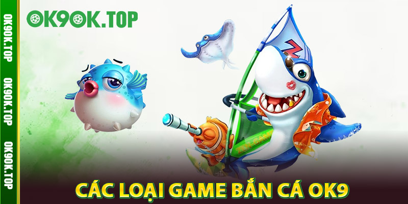 Bắn Cá OK9 – Săn Cá Đổi Thưởng Cực Đã, Nhận Quà Cực Khủng 2 Các Loại Game Bắn Cá OK9