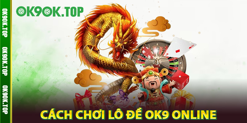 Lô Đề OK9 – Đặt Số Siêu Dễ, Thanh Toán Siêu Tốc, Minh Bạch 3 Cách chơi Lô Đề OK9 Online