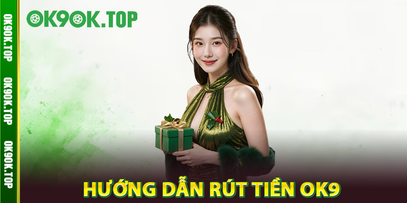 Rút Tiền OK9 Siêu Tốc – Giao Dịch Tức Thì, Không Gián Đoạn 3 Hướng Dẫn Rút Tiền OK9